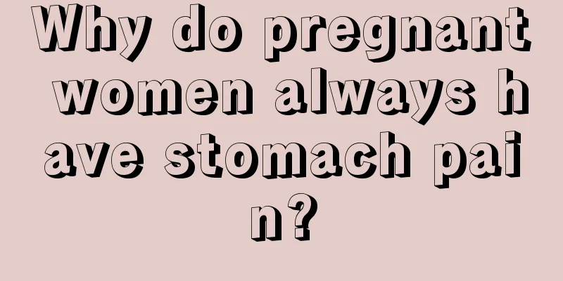 Why do pregnant women always have stomach pain?