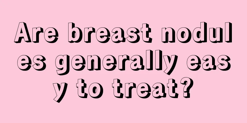 Are breast nodules generally easy to treat?