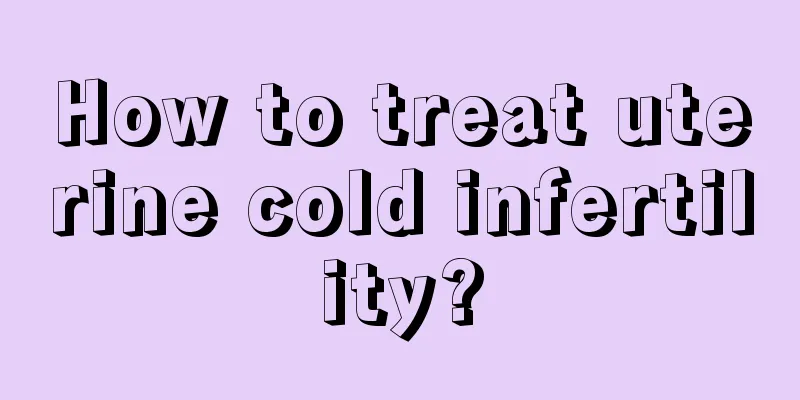 How to treat uterine cold infertility?