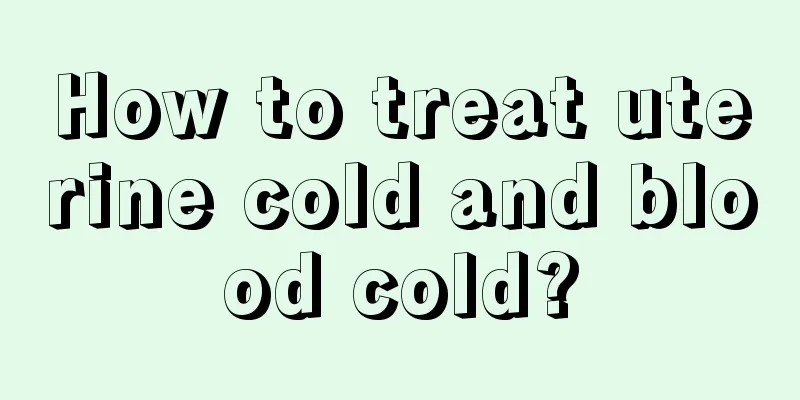 How to treat uterine cold and blood cold?