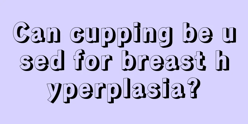 Can cupping be used for breast hyperplasia?