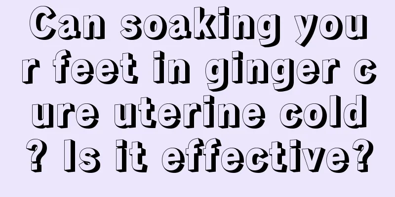 Can soaking your feet in ginger cure uterine cold? Is it effective?