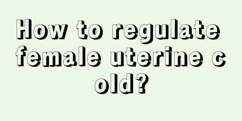 How to regulate female uterine cold?