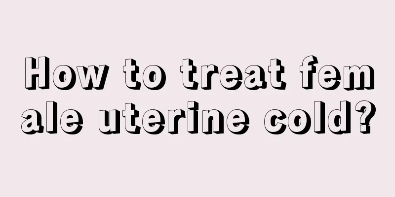 How to treat female uterine cold?