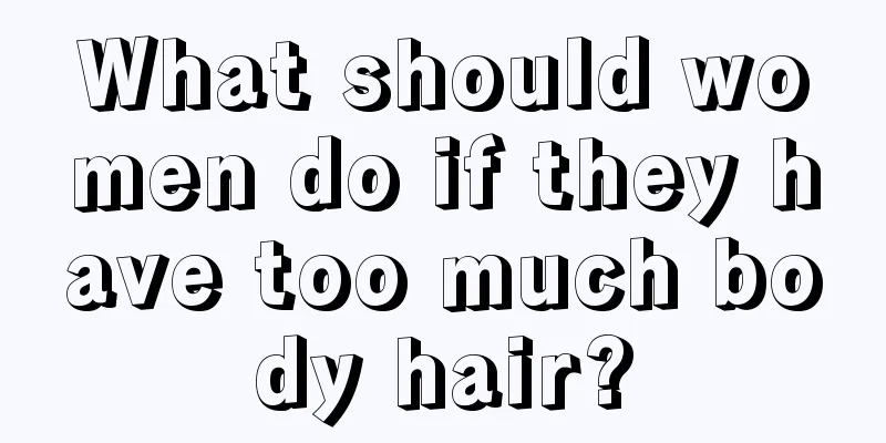 What should women do if they have too much body hair?