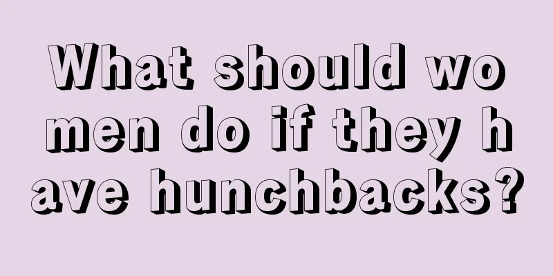 What should women do if they have hunchbacks?