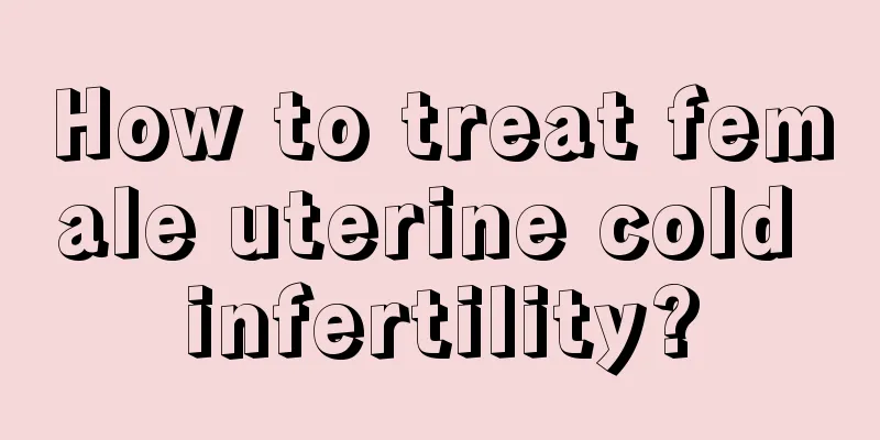 How to treat female uterine cold infertility?