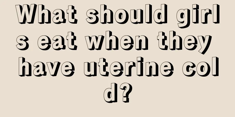 What should girls eat when they have uterine cold?