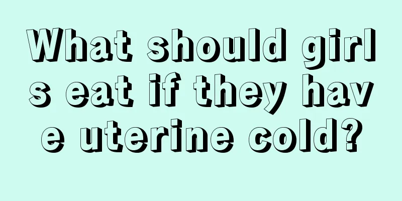 What should girls eat if they have uterine cold?