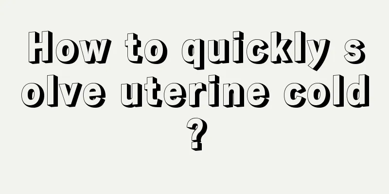 How to quickly solve uterine cold?