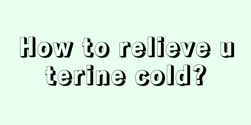 How to relieve uterine cold?