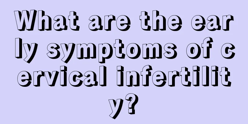 What are the early symptoms of cervical infertility?