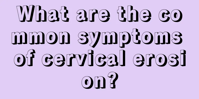 What are the common symptoms of cervical erosion?