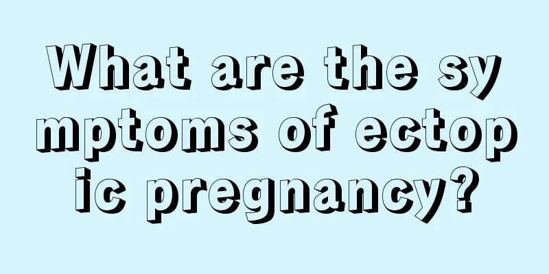 What are the symptoms of ectopic pregnancy?