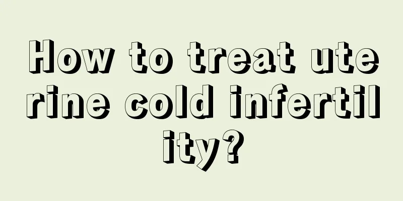 How to treat uterine cold infertility?