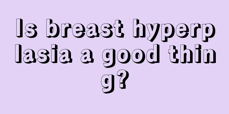 Is breast hyperplasia a good thing?