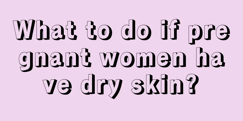 What to do if pregnant women have dry skin?