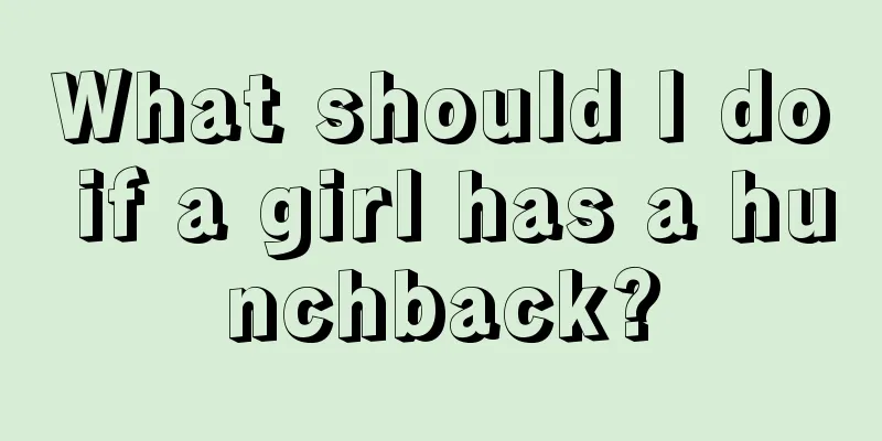 What should I do if a girl has a hunchback?