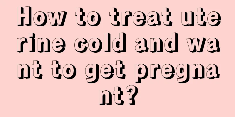 How to treat uterine cold and want to get pregnant?