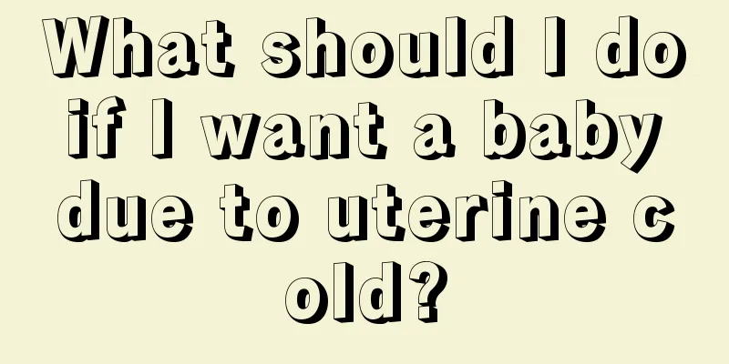 What should I do if I want a baby due to uterine cold?