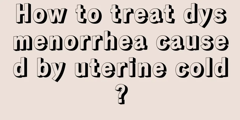 How to treat dysmenorrhea caused by uterine cold?