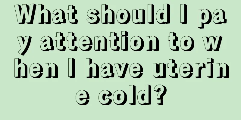 What should I pay attention to when I have uterine cold?