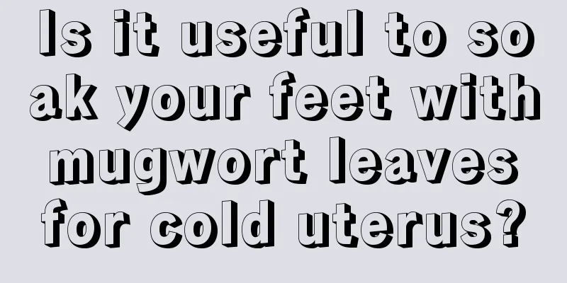 Is it useful to soak your feet with mugwort leaves for cold uterus?