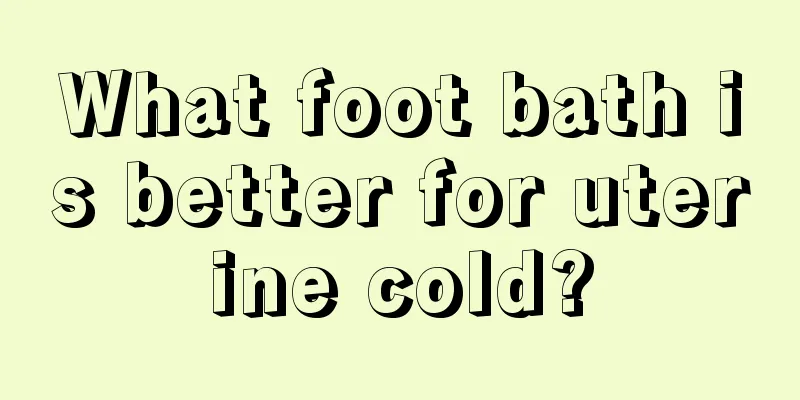 What foot bath is better for uterine cold?