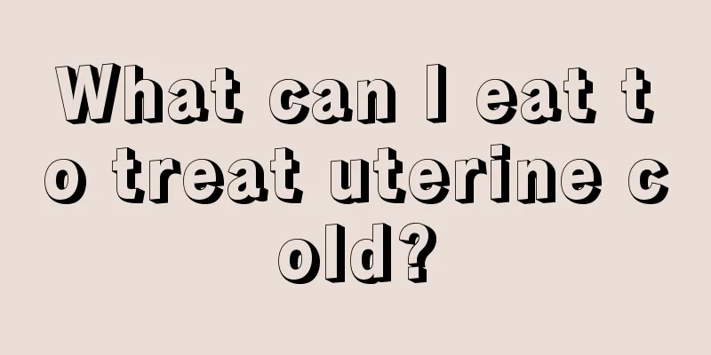 What can I eat to treat uterine cold?