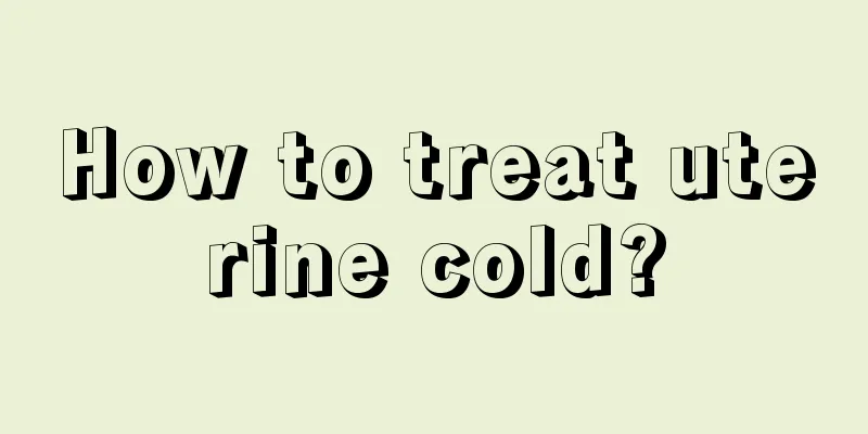 How to treat uterine cold?