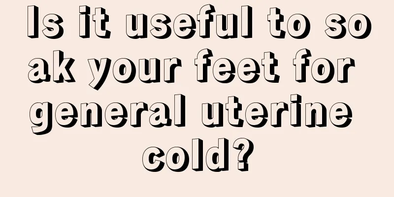 Is it useful to soak your feet for general uterine cold?