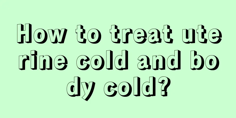 How to treat uterine cold and body cold?