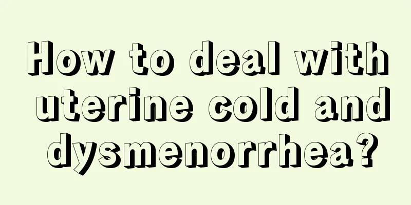 How to deal with uterine cold and dysmenorrhea?