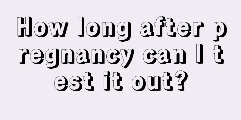 How long after pregnancy can I test it out?