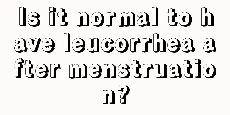 Is it normal to have leucorrhea after menstruation?