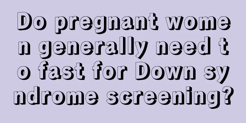 Do pregnant women generally need to fast for Down syndrome screening?