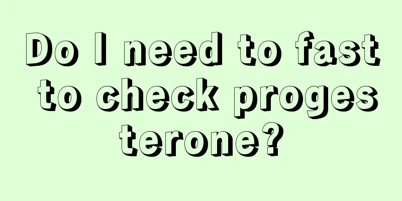 Do I need to fast to check progesterone?