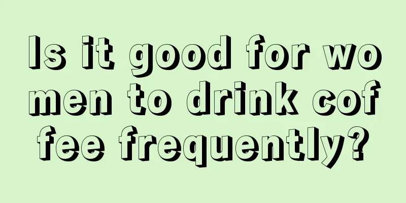 Is it good for women to drink coffee frequently?