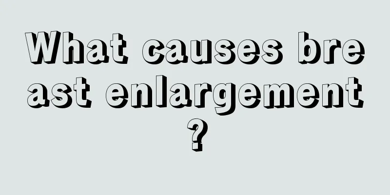 What causes breast enlargement?