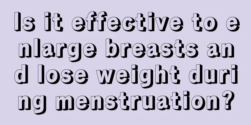 Is it effective to enlarge breasts and lose weight during menstruation?