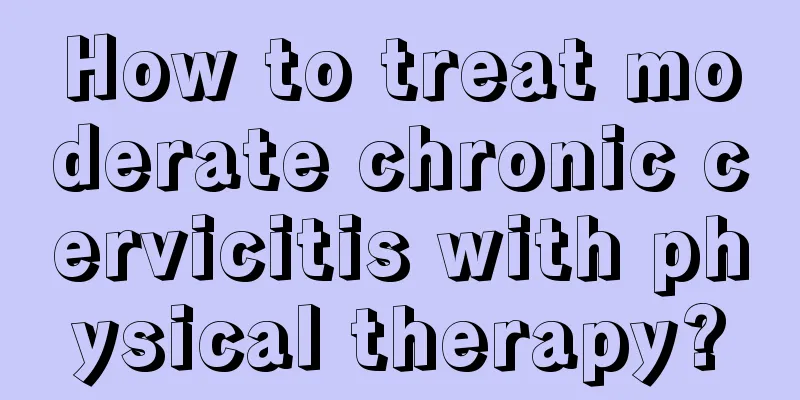 How to treat moderate chronic cervicitis with physical therapy?