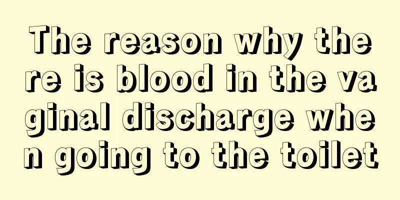 The reason why there is blood in the vaginal discharge when going to the toilet