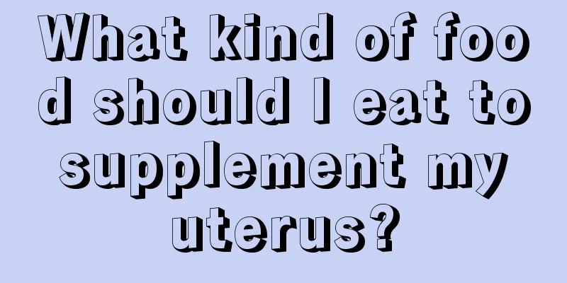 What kind of food should I eat to supplement my uterus?