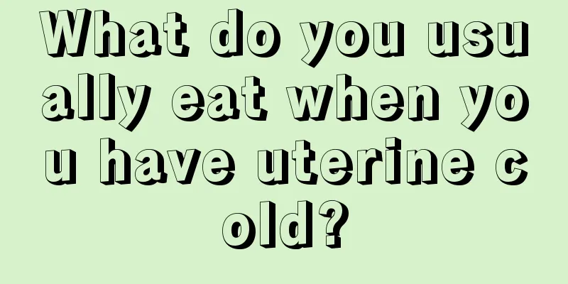 What do you usually eat when you have uterine cold?