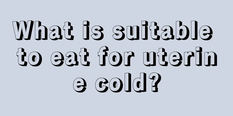 What is suitable to eat for uterine cold?