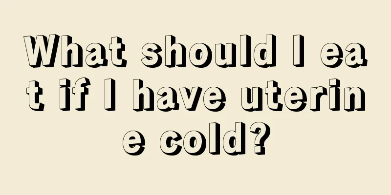 What should I eat if I have uterine cold?