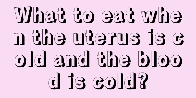 What to eat when the uterus is cold and the blood is cold?