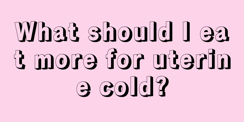 What should I eat more for uterine cold?