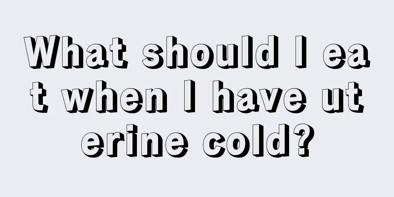 What should I eat when I have uterine cold?