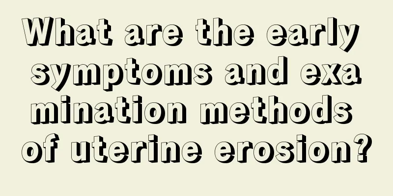 What are the early symptoms and examination methods of uterine erosion?